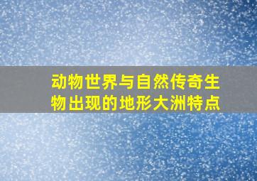 动物世界与自然传奇生物出现的地形大洲特点