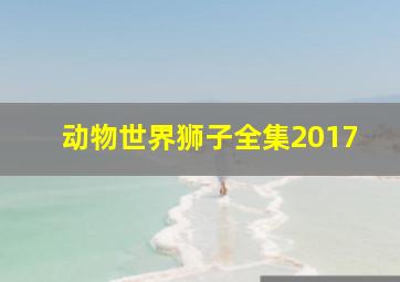 动物世界狮子全集2017