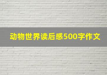 动物世界读后感500字作文