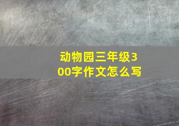 动物园三年级300字作文怎么写