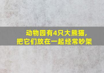 动物园有4只大熊猫,把它们放在一起经常吵架