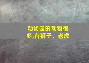 动物园的动物很多,有狮子、老虎