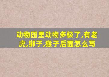 动物园里动物多极了,有老虎,狮子,猴子后面怎么写