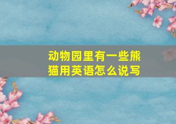 动物园里有一些熊猫用英语怎么说写