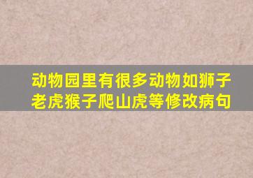 动物园里有很多动物如狮子老虎猴子爬山虎等修改病句