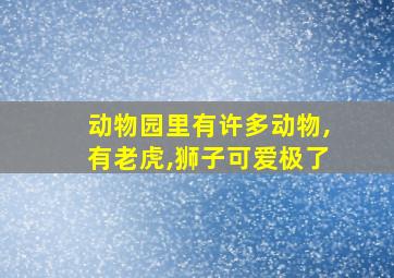 动物园里有许多动物,有老虎,狮子可爱极了