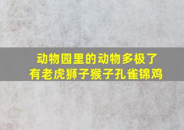 动物园里的动物多极了有老虎狮子猴子孔雀锦鸡