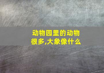 动物园里的动物很多,大象像什么