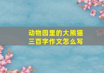 动物园里的大熊猫三百字作文怎么写