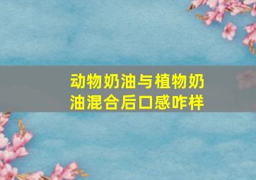 动物奶油与植物奶油混合后口感咋样