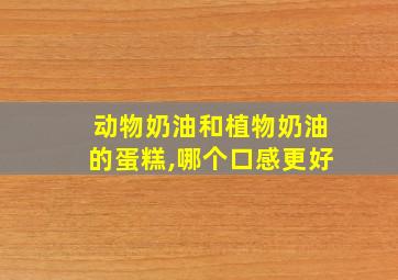 动物奶油和植物奶油的蛋糕,哪个口感更好