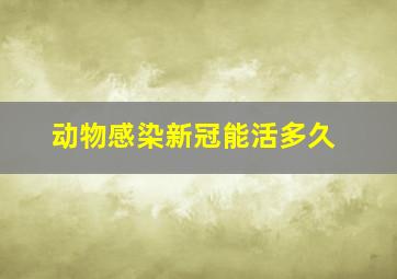 动物感染新冠能活多久