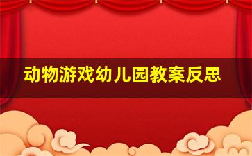 动物游戏幼儿园教案反思