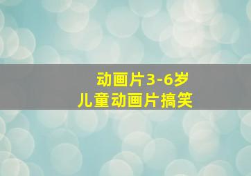 动画片3-6岁儿童动画片搞笑