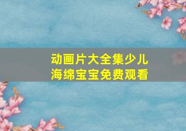 动画片大全集少儿海绵宝宝免费观看