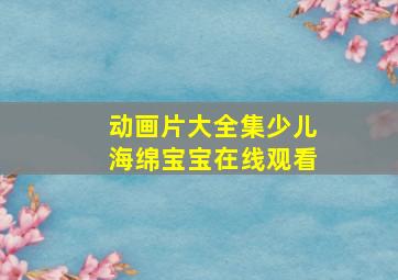 动画片大全集少儿海绵宝宝在线观看