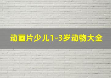 动画片少儿1-3岁动物大全