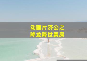 动画片济公之降龙降世票房