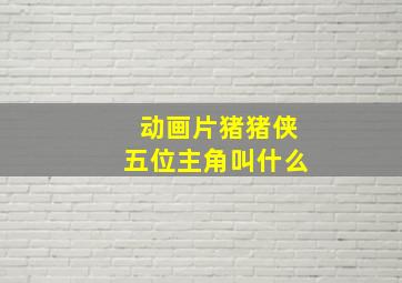 动画片猪猪侠五位主角叫什么