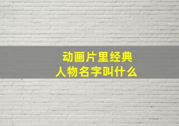 动画片里经典人物名字叫什么