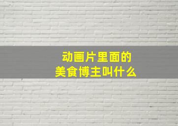 动画片里面的美食博主叫什么