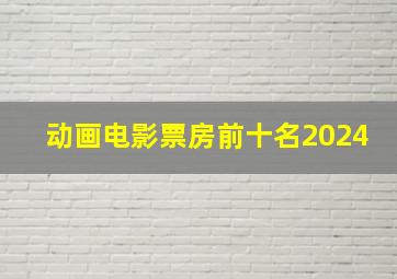 动画电影票房前十名2024