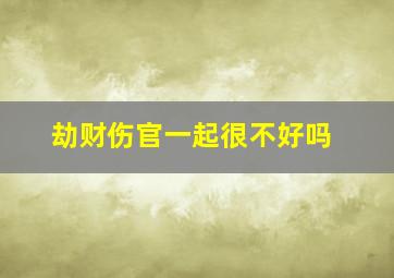 劫财伤官一起很不好吗