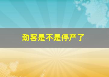 劲客是不是停产了