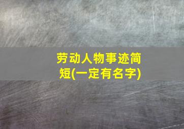 劳动人物事迹简短(一定有名字)