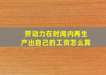 劳动力在时间内再生产出自己的工资怎么算