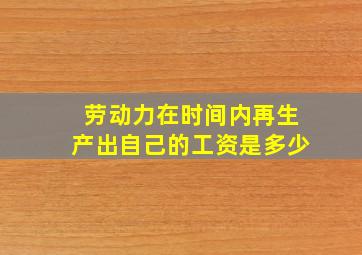 劳动力在时间内再生产出自己的工资是多少