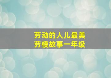 劳动的人儿最美劳模故事一年级