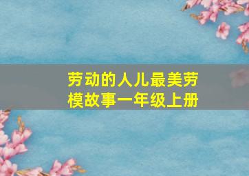 劳动的人儿最美劳模故事一年级上册