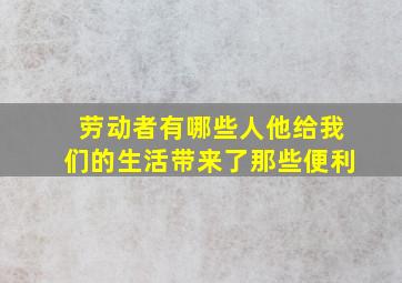 劳动者有哪些人他给我们的生活带来了那些便利