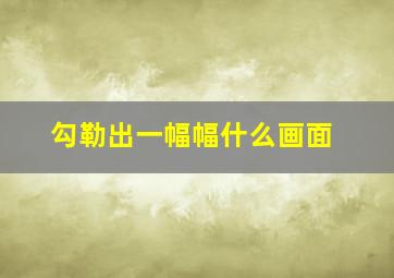 勾勒出一幅幅什么画面