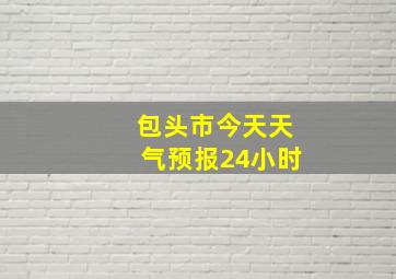 包头市今天天气预报24小时