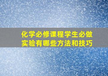 化学必修课程学生必做实验有哪些方法和技巧