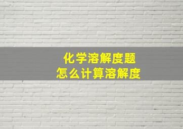 化学溶解度题怎么计算溶解度