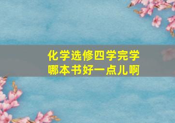 化学选修四学完学哪本书好一点儿啊