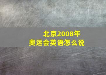 北京2008年奥运会英语怎么说