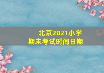 北京2021小学期末考试时间日期