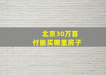 北京30万首付能买哪里房子