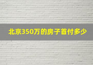 北京350万的房子首付多少