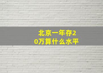 北京一年存20万算什么水平