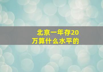 北京一年存20万算什么水平的