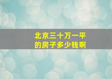 北京三十万一平的房子多少钱啊