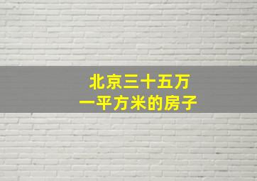 北京三十五万一平方米的房子