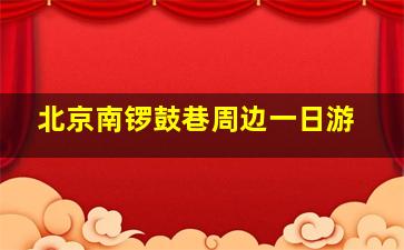 北京南锣鼓巷周边一日游