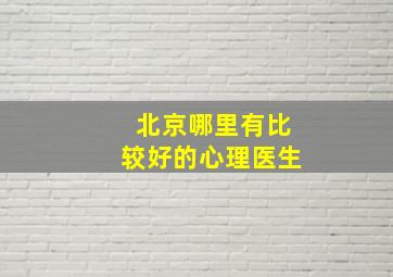 北京哪里有比较好的心理医生