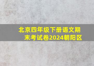 北京四年级下册语文期末考试卷2024朝阳区